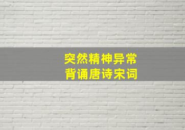 突然精神异常 背诵唐诗宋词